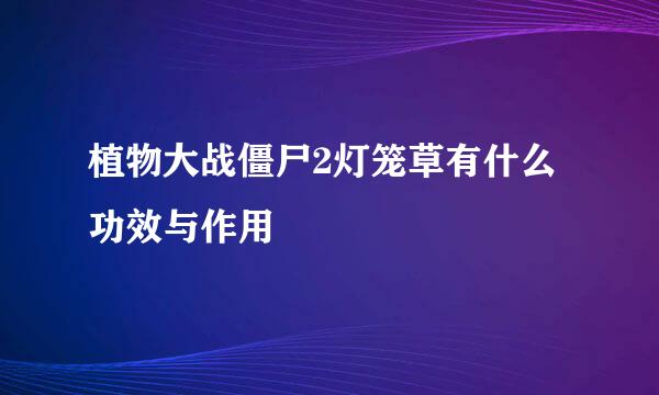 植物大战僵尸2灯笼草有什么功效与作用