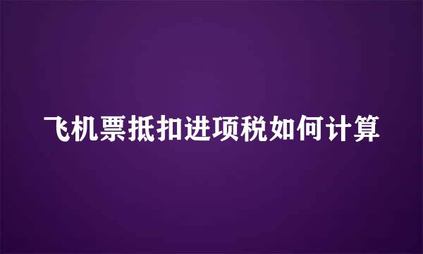 飞机票抵扣进项税如何计算