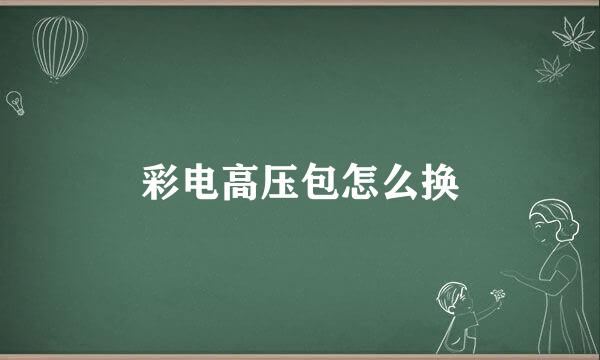 彩电高压包怎么换