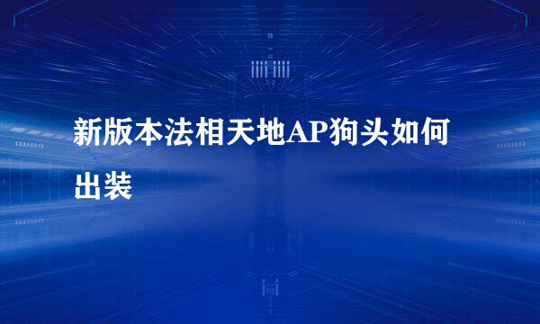 新版本法相天地AP狗头如何出装