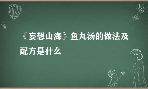 《妄想山海》鱼丸汤的做法及配方是什么
