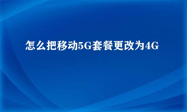 怎么把移动5G套餐更改为4G