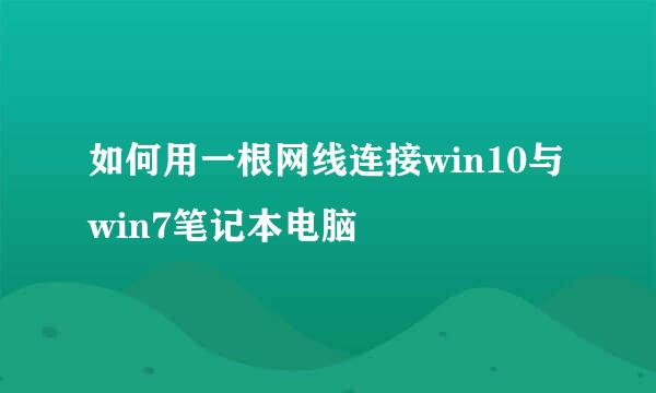 如何用一根网线连接win10与win7笔记本电脑