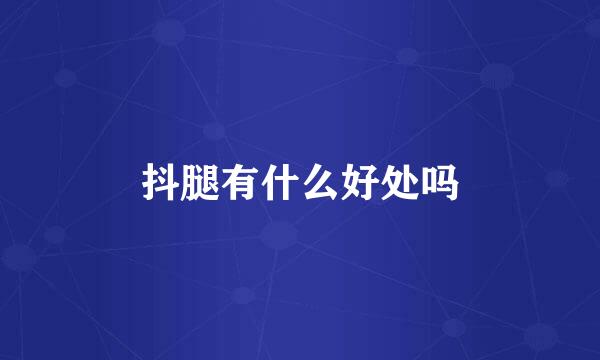 抖腿有什么好处吗