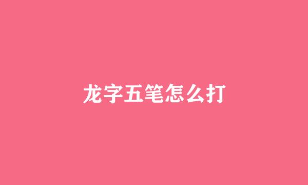 龙字五笔怎么打
