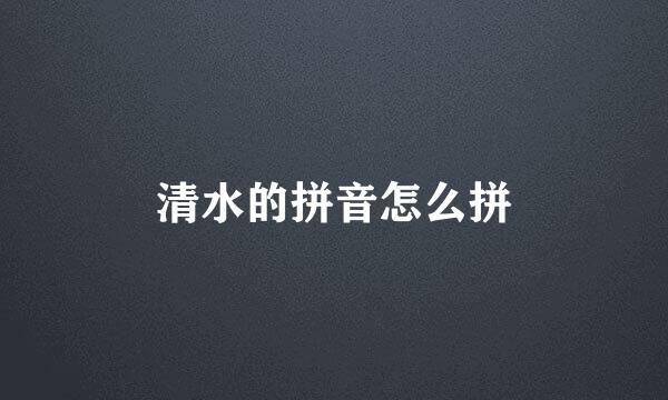 清水的拼音怎么拼