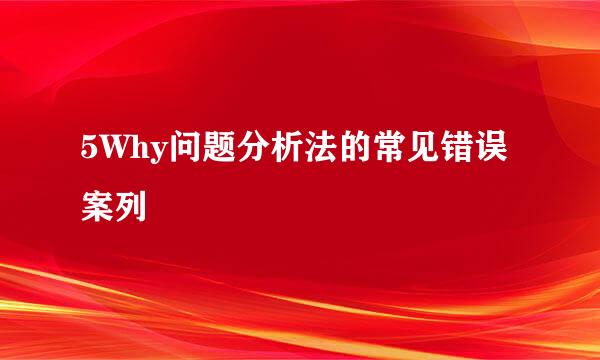 5Why问题分析法的常见错误案列