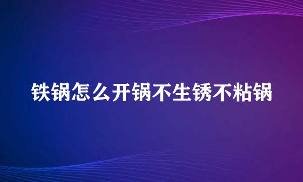 铁锅怎么开锅不生锈不粘锅