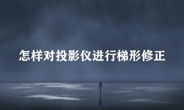 怎样对投影仪进行梯形修正