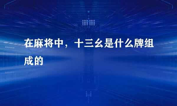 在麻将中，十三幺是什么牌组成的