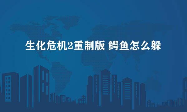 生化危机2重制版 鳄鱼怎么躲