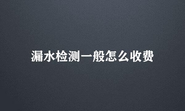 漏水检测一般怎么收费