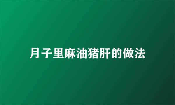 月子里麻油猪肝的做法