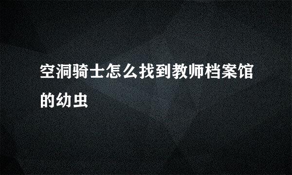 空洞骑士怎么找到教师档案馆的幼虫