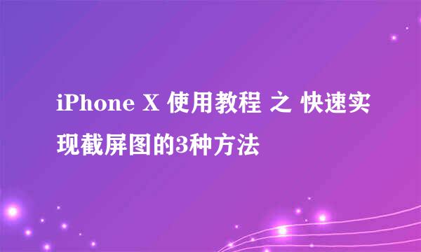 iPhone X 使用教程 之 快速实现截屏图的3种方法