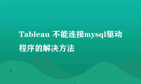 Tableau 不能连接mysql驱动程序的解决方法