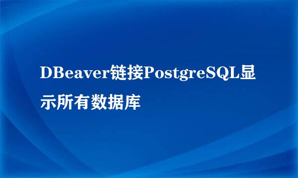 DBeaver链接PostgreSQL显示所有数据库