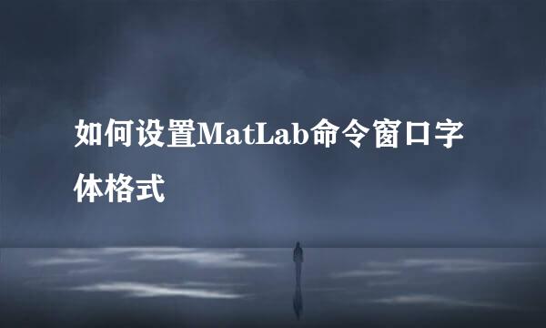 如何设置MatLab命令窗口字体格式