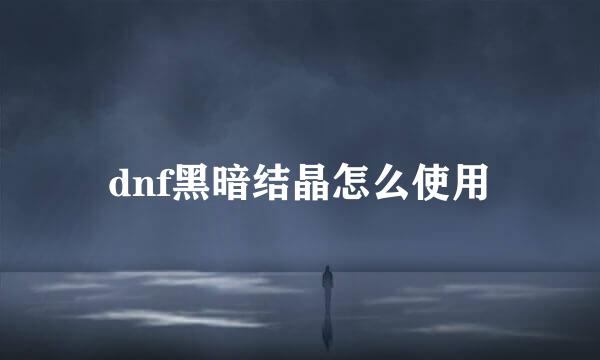 dnf黑暗结晶怎么使用