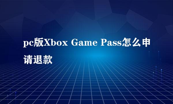 pc版Xbox Game Pass怎么申请退款