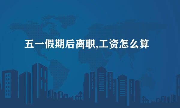 五一假期后离职,工资怎么算