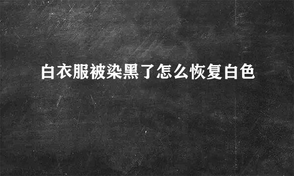 白衣服被染黑了怎么恢复白色