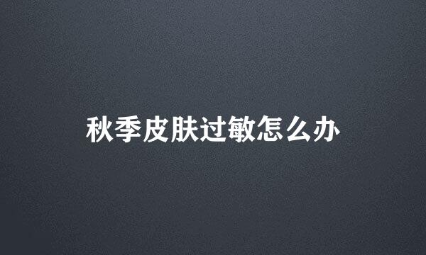 秋季皮肤过敏怎么办