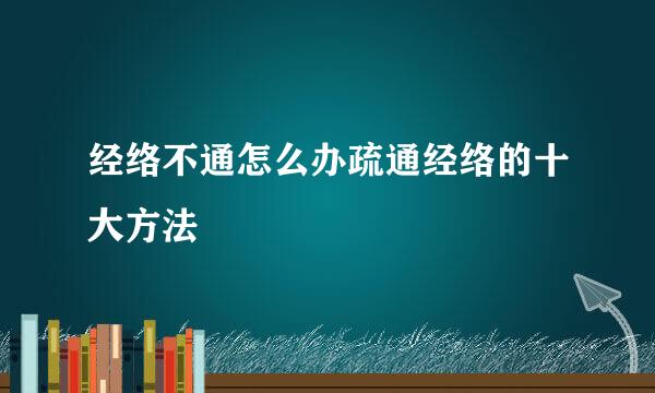 经络不通怎么办疏通经络的十大方法