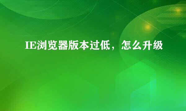 IE浏览器版本过低,怎么升级