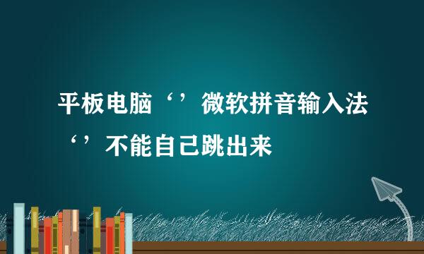 平板电脑‘’微软拼音输入法‘’不能自己跳出来