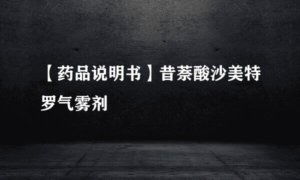 【药品说明书】昔萘酸沙美特罗气雾剂