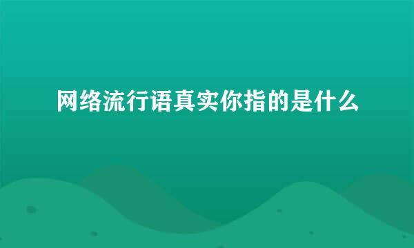 网络流行语真实你指的是什么