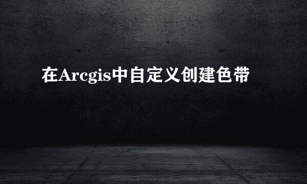 在Arcgis中自定义创建色带