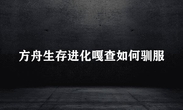 方舟生存进化嘎查如何驯服