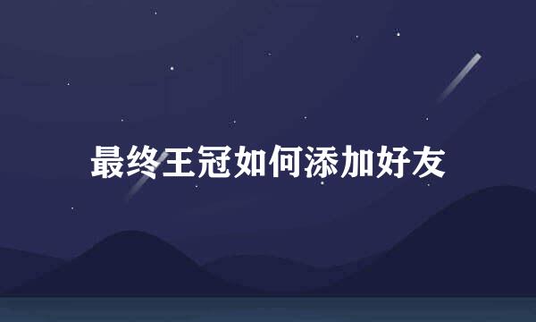 最终王冠如何添加好友