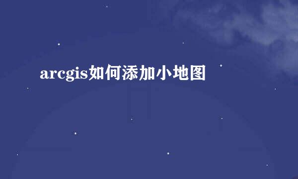 arcgis如何添加小地图