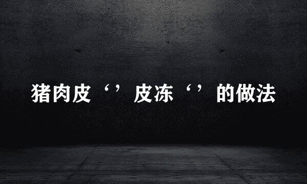 猪肉皮‘’皮冻‘’的做法