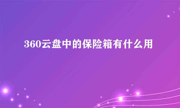 360云盘中的保险箱有什么用
