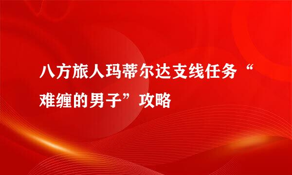 八方旅人玛蒂尔达支线任务“难缠的男子”攻略