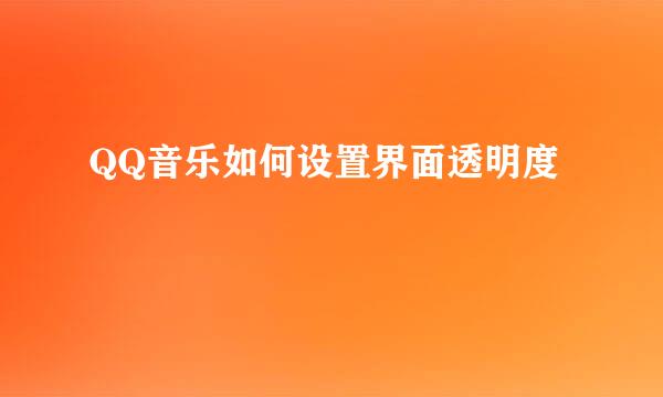 QQ音乐如何设置界面透明度