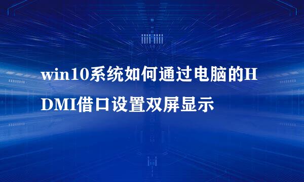 win10系统如何通过电脑的HDMI借口设置双屏显示