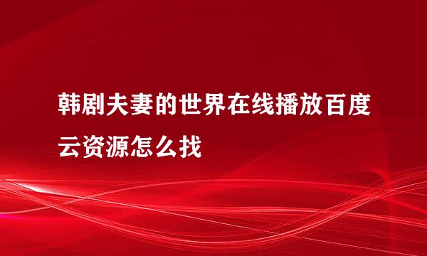 韩剧夫妻的世界在线播放百度云资源怎么找