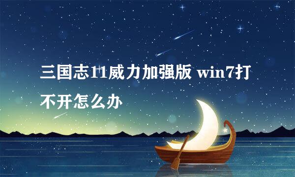 三国志11威力加强版 win7打不开怎么办