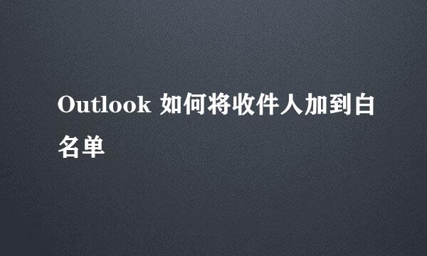 Outlook 如何将收件人加到白名单
