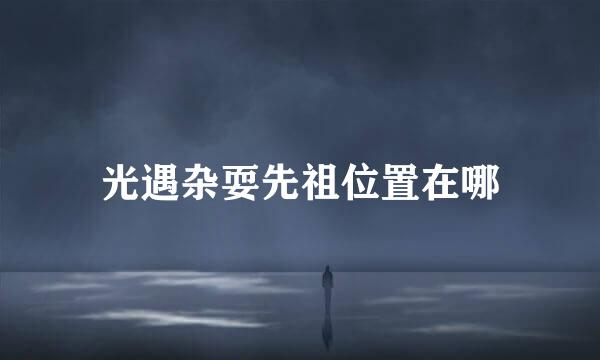 光遇杂耍先祖位置在哪