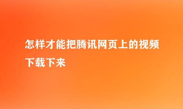 怎样才能把腾讯网页上的视频下载下来