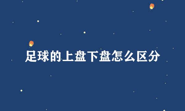 足球的上盘下盘怎么区分