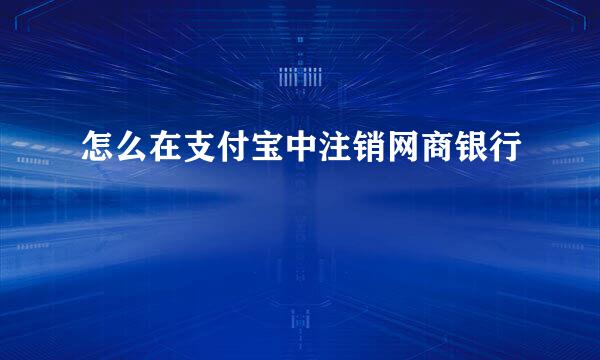 怎么在支付宝中注销网商银行