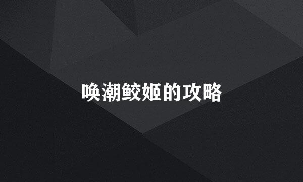 唤潮鲛姬的攻略