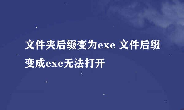 文件夹后缀变为exe 文件后缀变成exe无法打开
